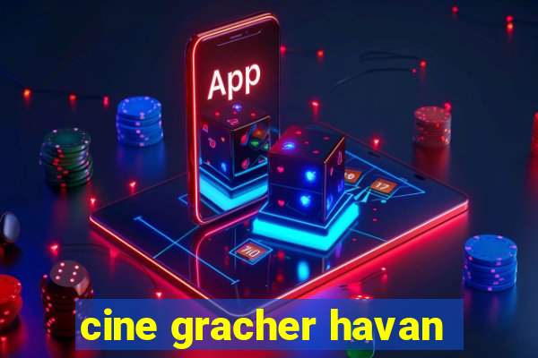 cine gracher havan